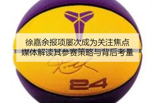 徐嘉余报项屡次成为关注焦点 媒体解读其参赛策略与背后考量